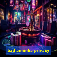 bad anninha privacy